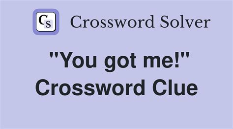 you got me crossword clue